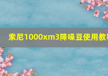 索尼1000xm3降噪豆使用教程