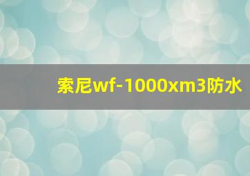 索尼wf-1000xm3防水