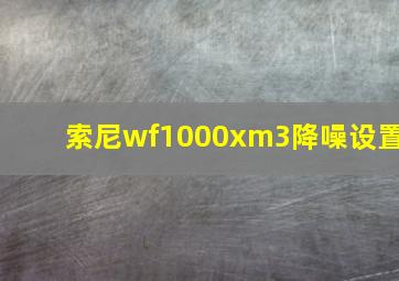 索尼wf1000xm3降噪设置