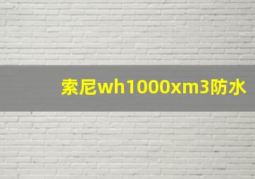 索尼wh1000xm3防水