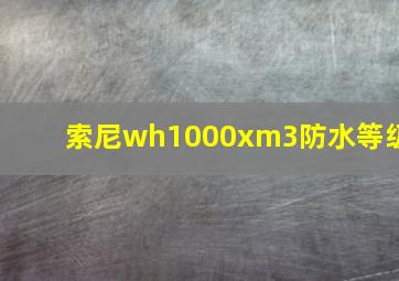 索尼wh1000xm3防水等级