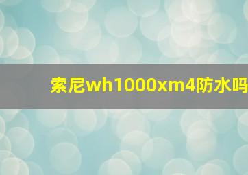 索尼wh1000xm4防水吗