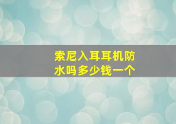 索尼入耳耳机防水吗多少钱一个