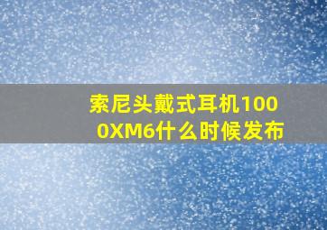 索尼头戴式耳机1000XM6什么时候发布