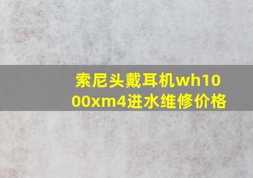 索尼头戴耳机wh1000xm4进水维修价格