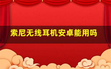 索尼无线耳机安卓能用吗