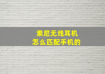 索尼无线耳机怎么匹配手机的