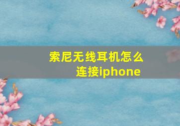 索尼无线耳机怎么连接iphone