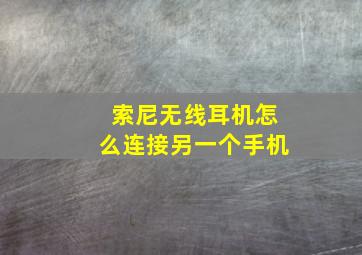 索尼无线耳机怎么连接另一个手机