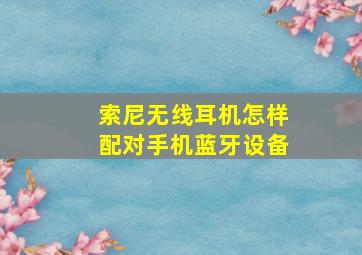 索尼无线耳机怎样配对手机蓝牙设备