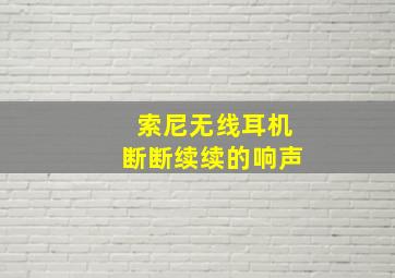 索尼无线耳机断断续续的响声