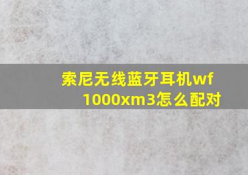 索尼无线蓝牙耳机wf1000xm3怎么配对