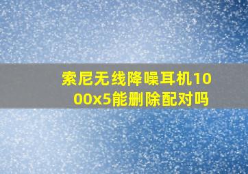 索尼无线降噪耳机1000x5能删除配对吗