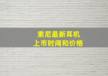 索尼最新耳机上市时间和价格