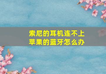 索尼的耳机连不上苹果的蓝牙怎么办