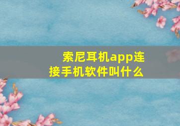 索尼耳机app连接手机软件叫什么