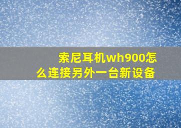 索尼耳机wh900怎么连接另外一台新设备