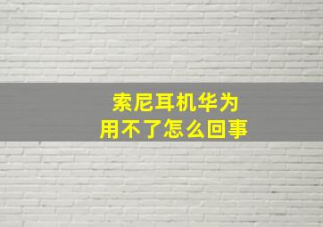 索尼耳机华为用不了怎么回事