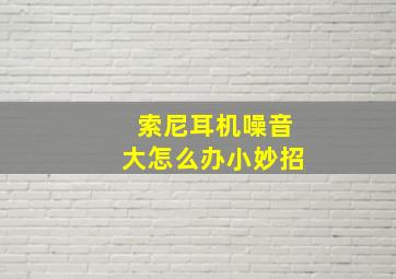 索尼耳机噪音大怎么办小妙招