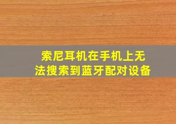 索尼耳机在手机上无法搜索到蓝牙配对设备