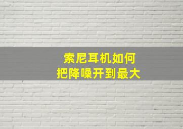 索尼耳机如何把降噪开到最大