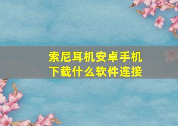 索尼耳机安卓手机下载什么软件连接