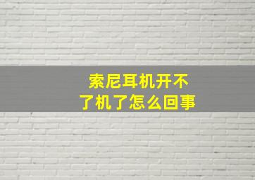 索尼耳机开不了机了怎么回事