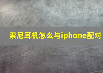 索尼耳机怎么与iphone配对