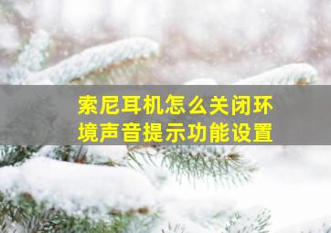 索尼耳机怎么关闭环境声音提示功能设置