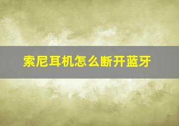 索尼耳机怎么断开蓝牙