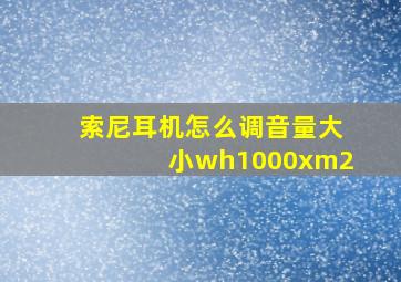 索尼耳机怎么调音量大小wh1000xm2