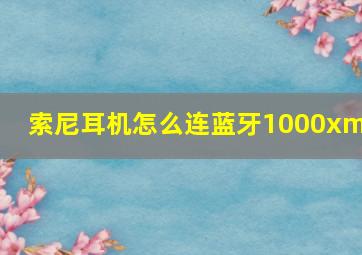 索尼耳机怎么连蓝牙1000xm4