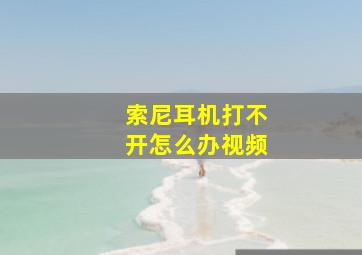 索尼耳机打不开怎么办视频