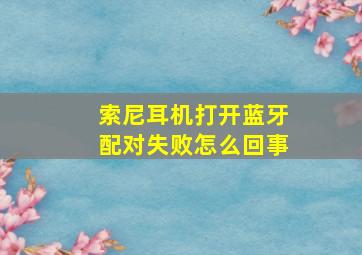 索尼耳机打开蓝牙配对失败怎么回事