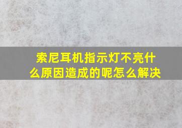 索尼耳机指示灯不亮什么原因造成的呢怎么解决