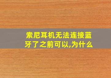 索尼耳机无法连接蓝牙了之前可以,为什么