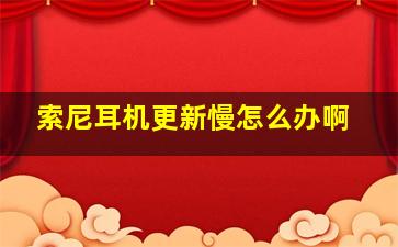 索尼耳机更新慢怎么办啊