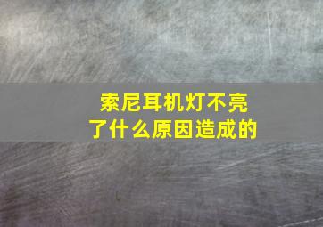 索尼耳机灯不亮了什么原因造成的