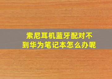 索尼耳机蓝牙配对不到华为笔记本怎么办呢