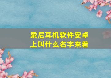 索尼耳机软件安卓上叫什么名字来着