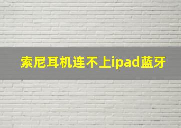 索尼耳机连不上ipad蓝牙