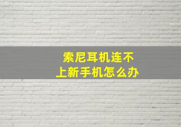 索尼耳机连不上新手机怎么办