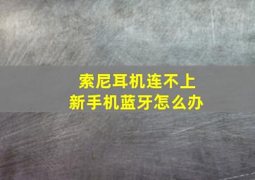 索尼耳机连不上新手机蓝牙怎么办