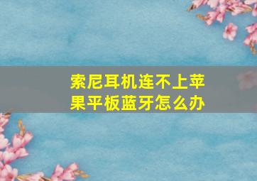 索尼耳机连不上苹果平板蓝牙怎么办