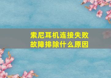 索尼耳机连接失败故障排除什么原因