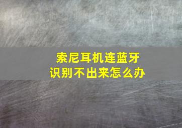 索尼耳机连蓝牙识别不出来怎么办