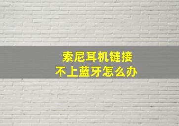 索尼耳机链接不上蓝牙怎么办