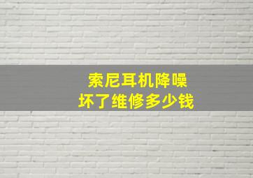 索尼耳机降噪坏了维修多少钱