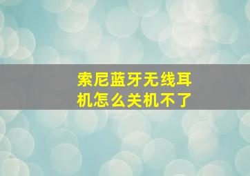 索尼蓝牙无线耳机怎么关机不了