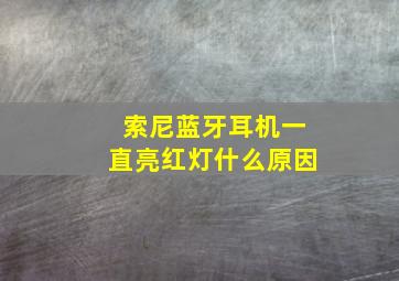 索尼蓝牙耳机一直亮红灯什么原因